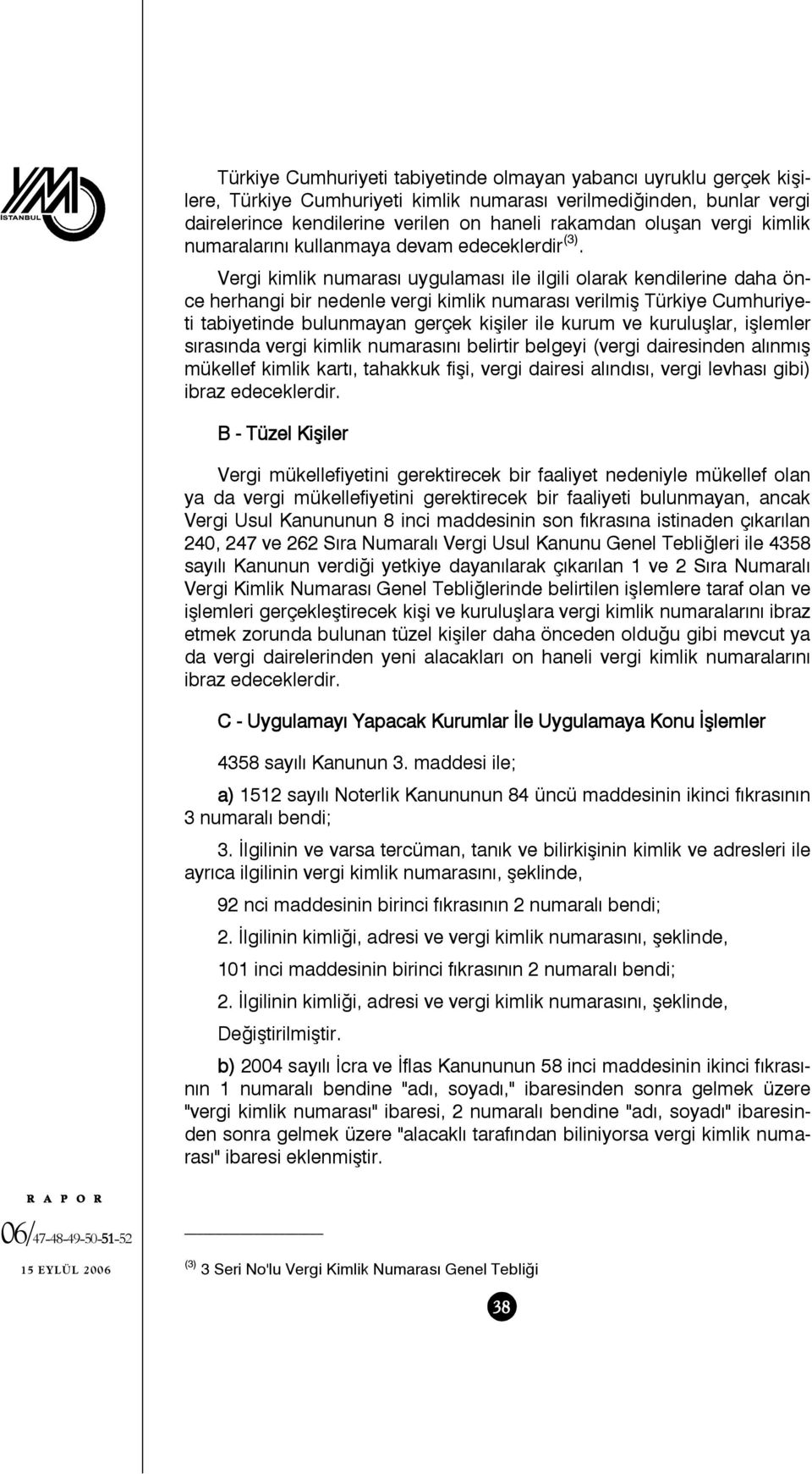 Vergi kimlik numarası uygulaması ile ilgili olarak kendilerine daha önce herhangi bir nedenle vergi kimlik numarası verilmiş Türkiye Cumhuriyeti tabiyetinde bulunmayan gerçek kişiler ile kurum ve