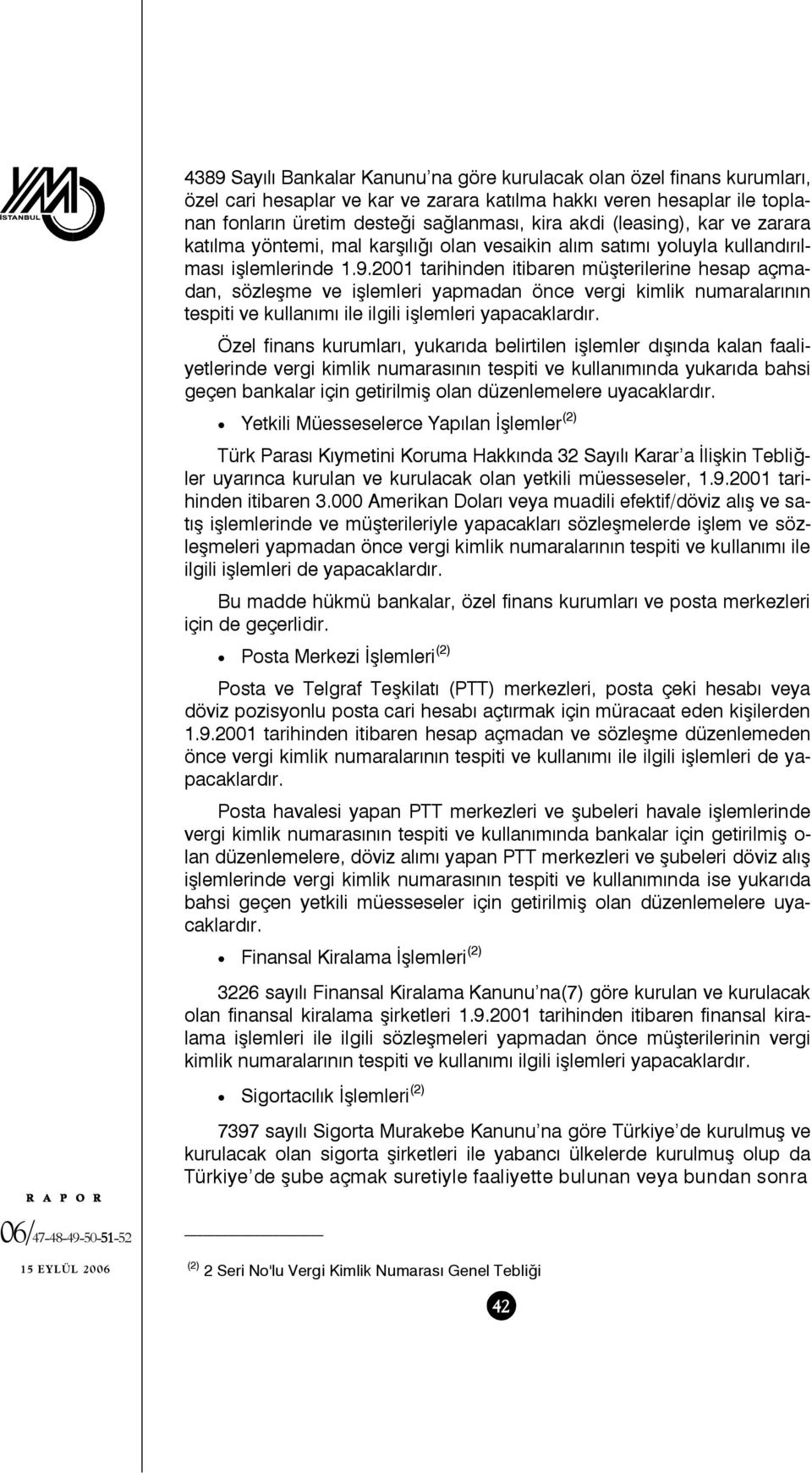 2001 tarihinden itibaren müşterilerine hesap açmadan, sözleşme ve işlemleri yapmadan önce vergi kimlik numaralarının tespiti ve kullanımı ile ilgili işlemleri yapacaklardır.