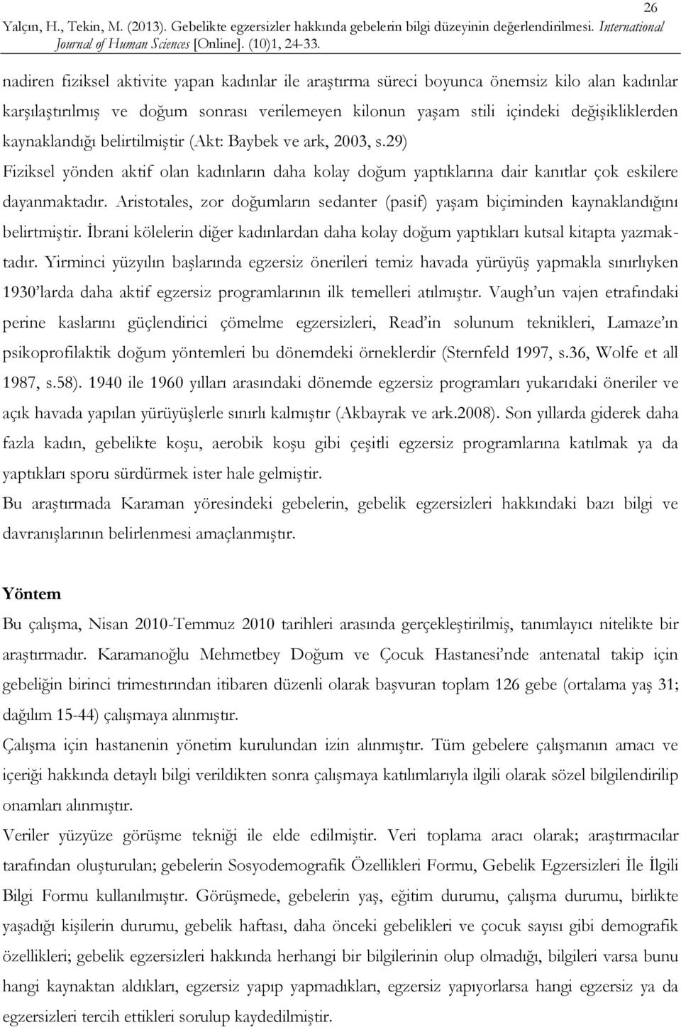 Aristotales, zor doğumların sedanter (pasif) yaşam biçiminden kaynaklandığını belirtmiştir. İbrani kölelerin diğer kadınlardan daha kolay doğum yaptıkları kutsal kitapta yazmaktadır.