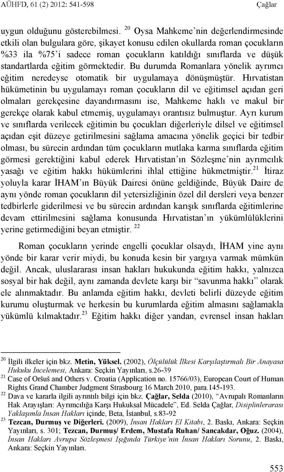 eğitim görmektedir. Bu durumda Romanlara yönelik ayrımcı eğitim neredeyse otomatik bir uygulamaya dönüşmüştür.