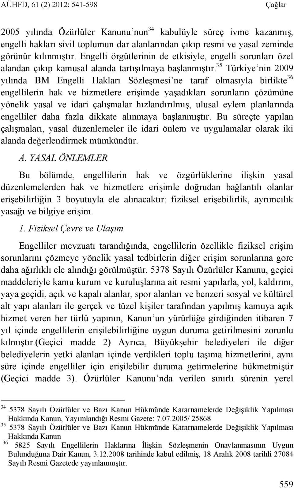 35 Türkiye nin 2009 yılında BM Engelli Hakları Sözleşmesi ne taraf olmasıyla birlikte 36 engellilerin hak ve hizmetlere erişimde yaşadıkları sorunların çözümüne yönelik yasal ve idari çalışmalar