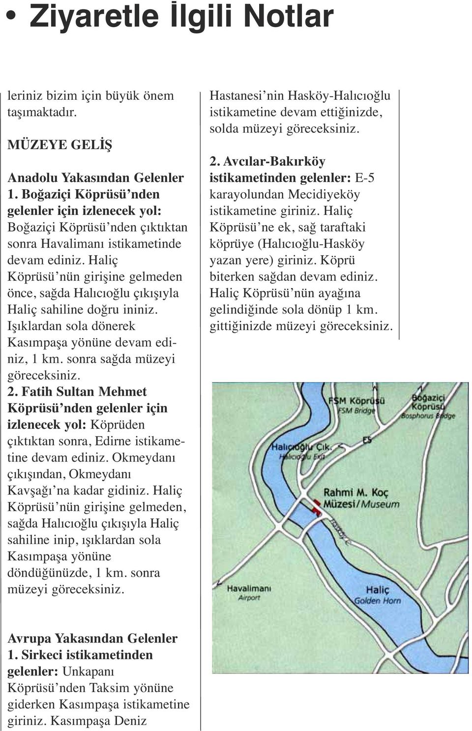 Haliç Köprüsü nün girişine gelmeden önce, sağda Halıcıoğlu çıkışıyla Haliç sahiline doğru ininiz. Işıklardan sola dönerek Kasımpaşa yönüne devam ediniz, 1 km. sonra sağda müzeyi göreceksiniz. 2.