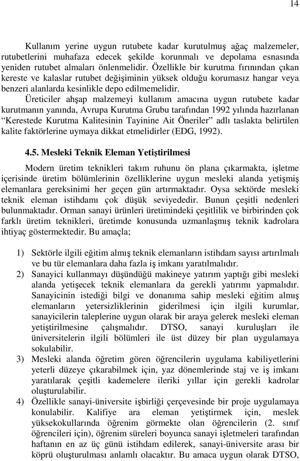 Üreticiler ahşap malzemeyi kullanım amacına uygun rutubete kadar kurutmanın yanında, Avrupa Kurutma Grubu tarafından 1992 yılında hazırlanan Kerestede Kurutma Kalitesinin Tayinine Ait Öneriler adlı