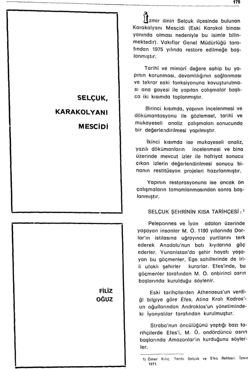 Tarihî ve mimarî değere sahip bu yapının korunması, devamlılığının sağlanması ve tekrar eski fonksiyonuna kavuşturulması ana gayesi ile yapılan çalışmalar başlıca iki kısımda toplanmıştır.