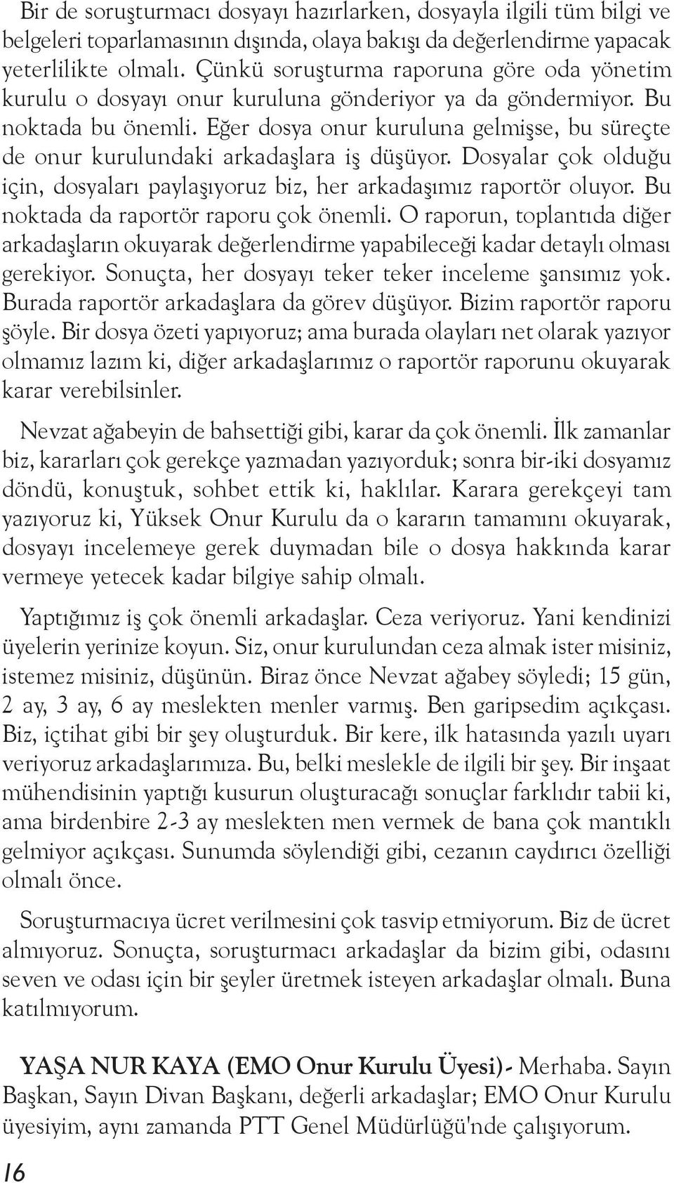 Eğer dosya onur kuruluna gelmişse, bu süreçte de onur kurulundaki arkadaşlara iş düşüyor. Dosyalar çok olduğu için, dosyaları paylaşıyoruz biz, her arkadaşımız raportör oluyor.