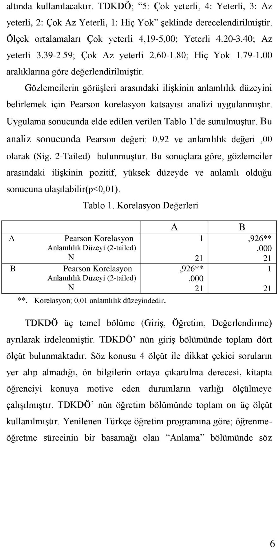 Gözlemcilerin görüģleri arasındaki iliģkinin anlamlılık düzeyini belirlemek için Pearson korelasyon katsayısı analizi uygulanmıģtır. Uygulama sonucunda elde edilen verilen Tablo 1 de sunulmuģtur.