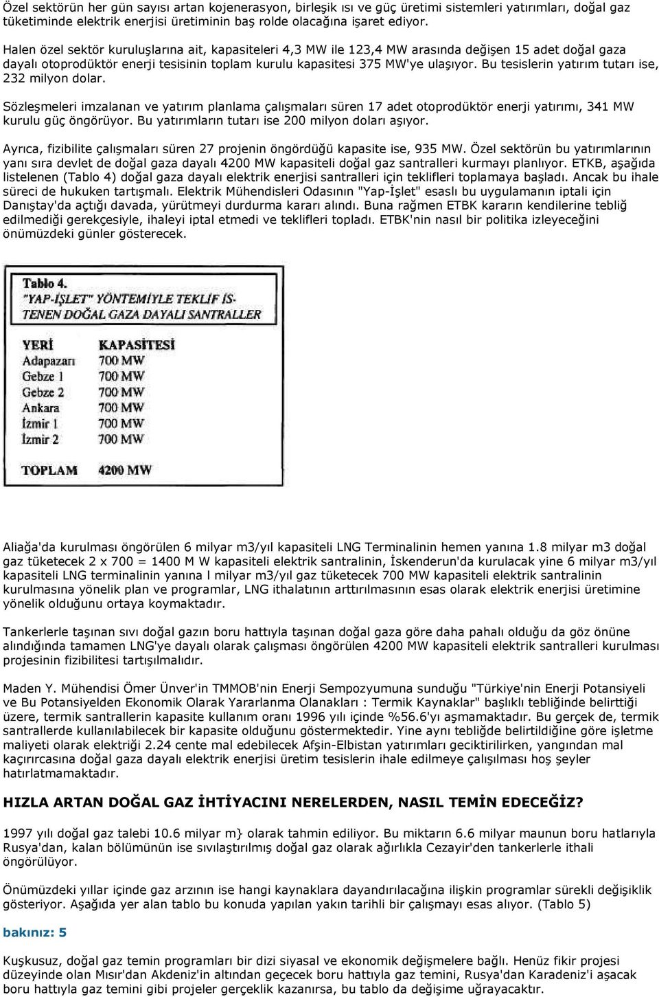 Bu tesislerin yatırım tutarı ise, 232 milyon dolar. Sözleşmeleri imzalanan ve yatırım planlama çalışmaları süren 17 adet otoprodüktör enerji yatırımı, 341 MW kurulu güç öngörüyor.