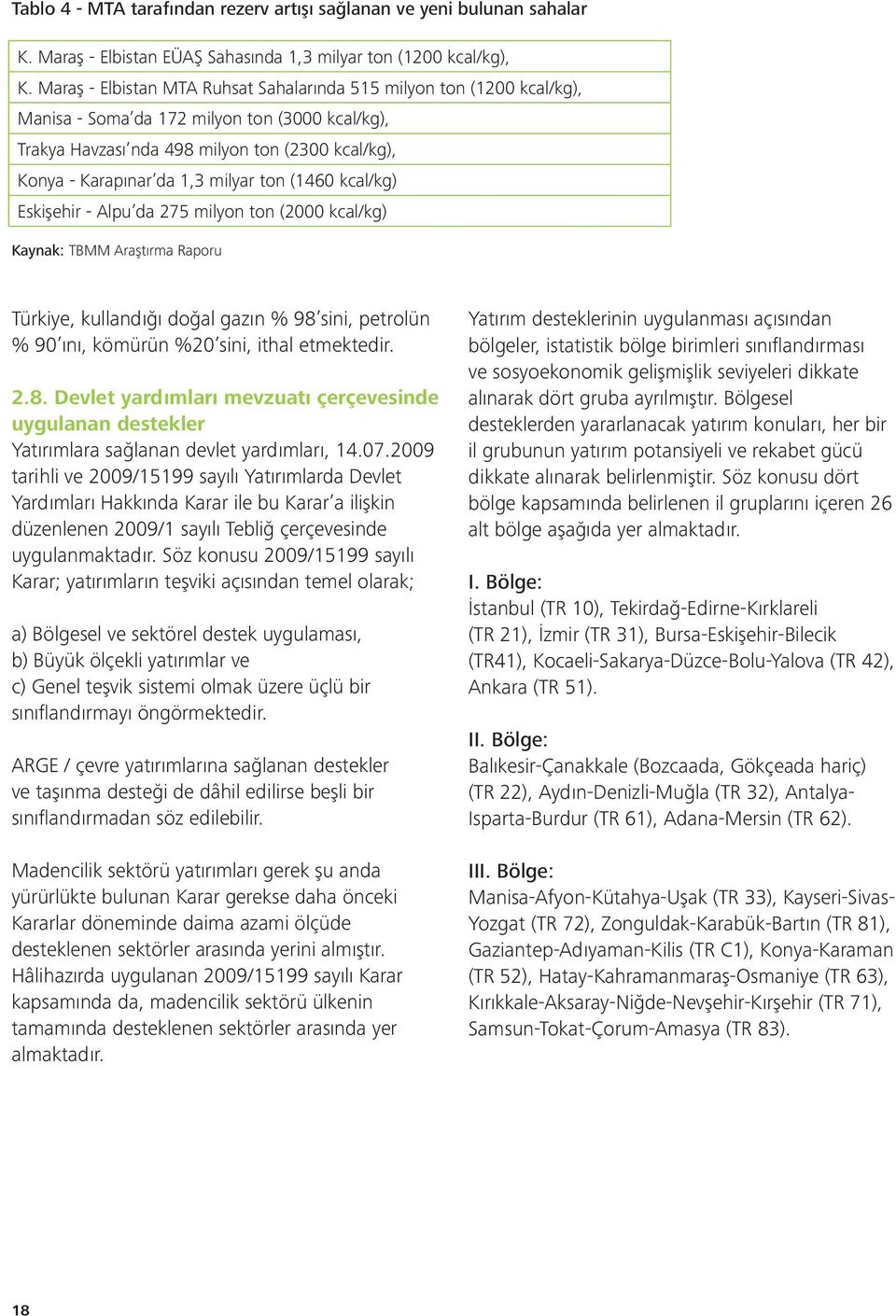 milyar ton (1460 kcal/kg) Eskişehir - Alpu da 275 milyon ton (2000 kcal/kg) Kaynak: TBMM Araştırma Raporu Türkiye, kullandığı doğal gazın % 98 sini, petrolün % 90 ını, kömürün %20 sini, ithal