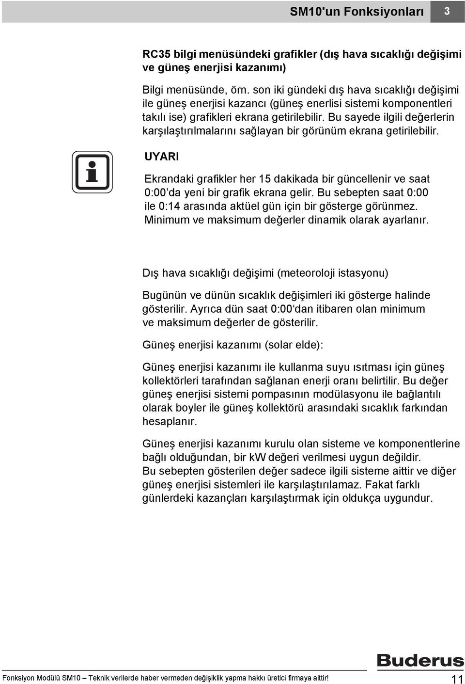 Bu sayede ilgili değerlerin karşılaştırılmalarını sağlayan bir görünüm ekrana getirilebilir. UYARI Ekrandaki grafikler her 15 dakikada bir güncellenir ve saat 0:00 da yeni bir grafik ekrana gelir.