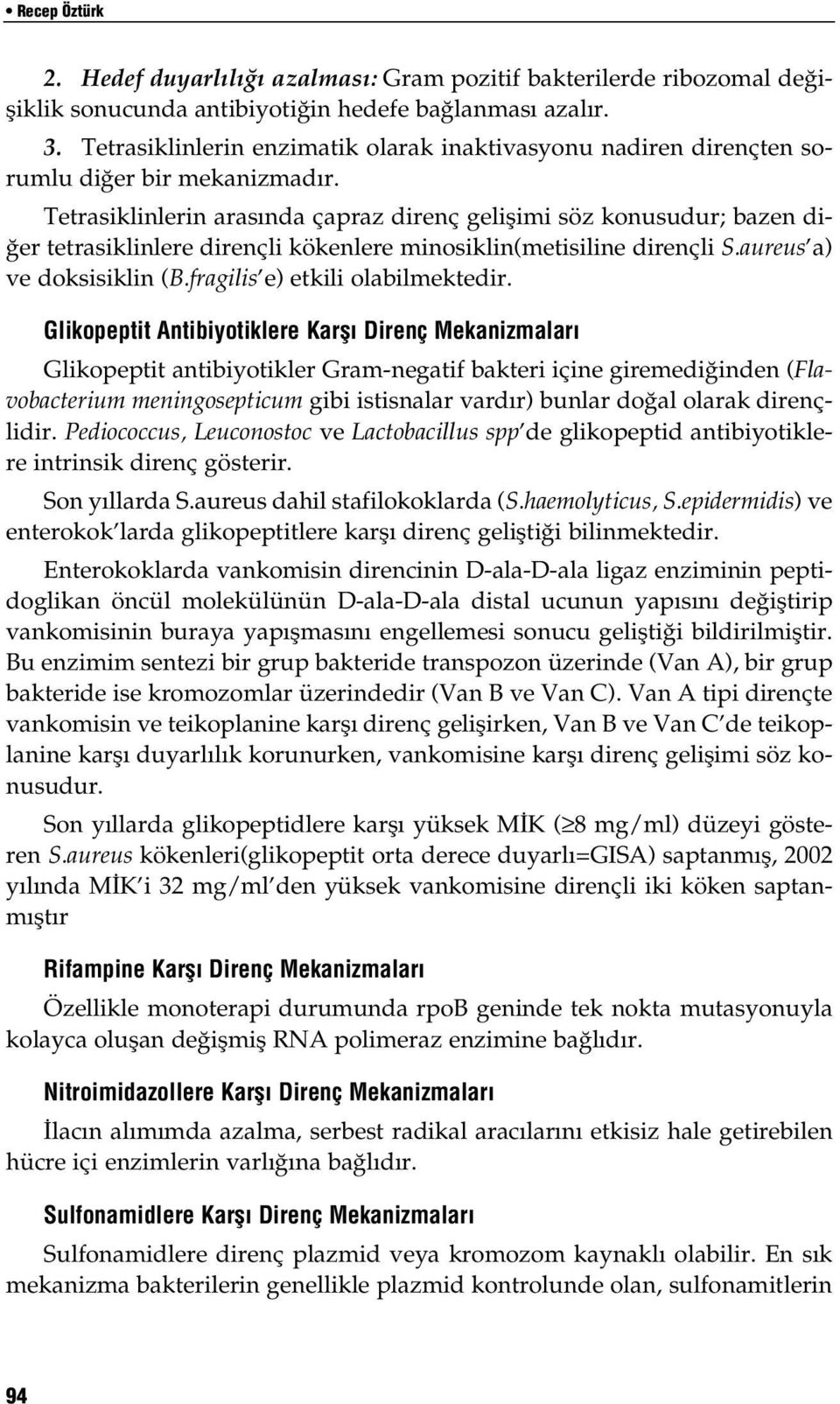 Tetrasiklinlerin arasında çapraz direnç gelişimi söz konusudur; bazen diğer tetrasiklinlere dirençli kökenlere minosiklin(metisiline dirençli S.aureus a) ve doksisiklin (B.