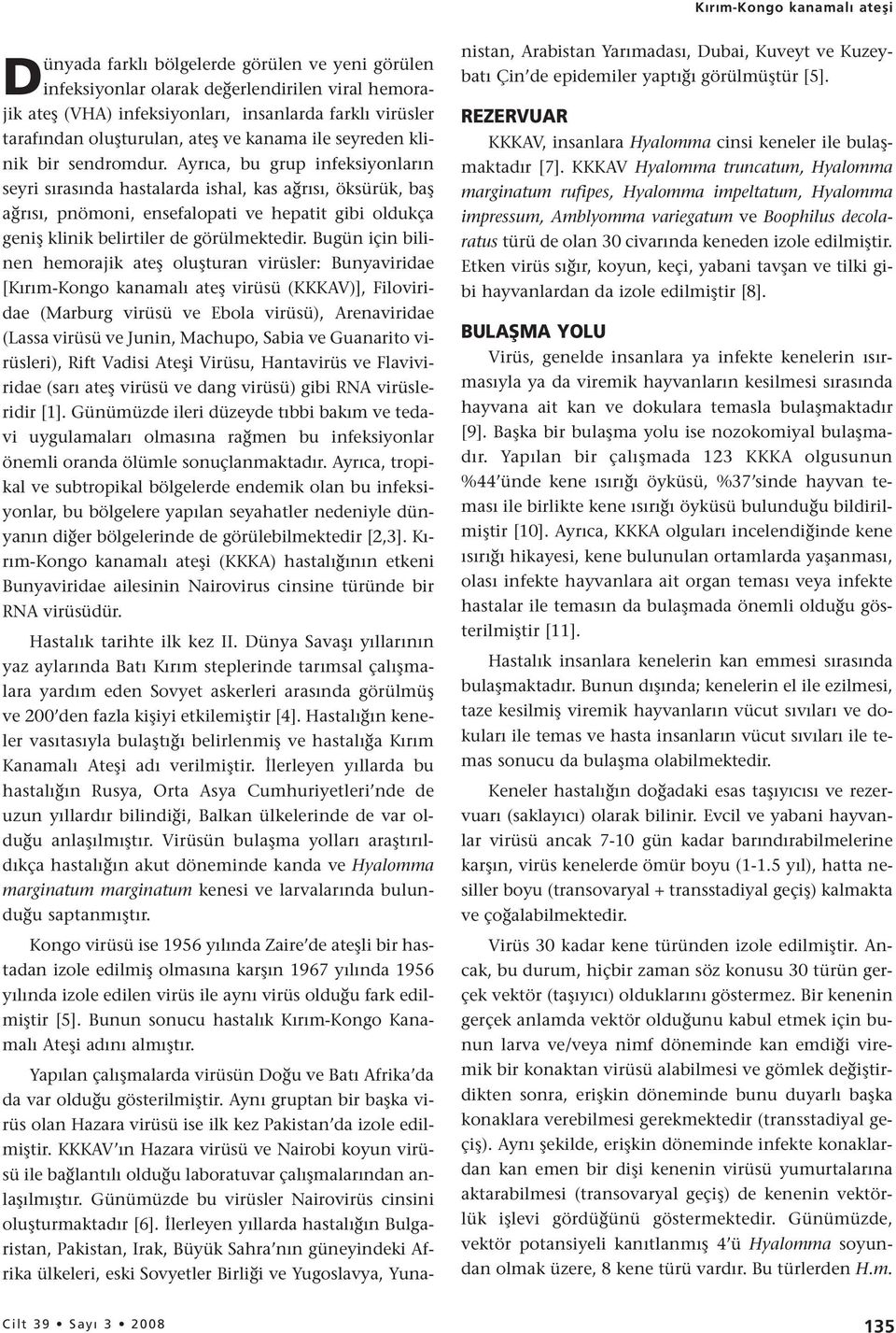 Ayrıca, bu grup infeksiyonların seyri sırasında hastalarda ishal, kas ağrısı, öksürük, baş ağrısı, pnömoni, ensefalopati ve hepatit gibi oldukça geniş klinik belirtiler de görülmektedir.