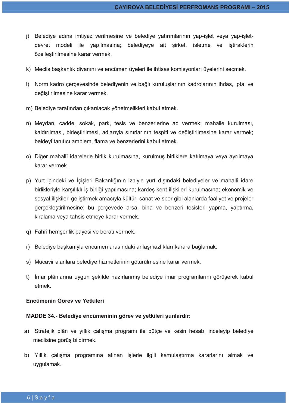 l) Norm kadro çerçevesinde belediyenin ve bağlı kuruluşlarının kadrolarının ihdas, iptal ve değiştirilmesine karar vermek. m) Belediye tarafından çıkarılacak yönetmelikleri kabul etmek.