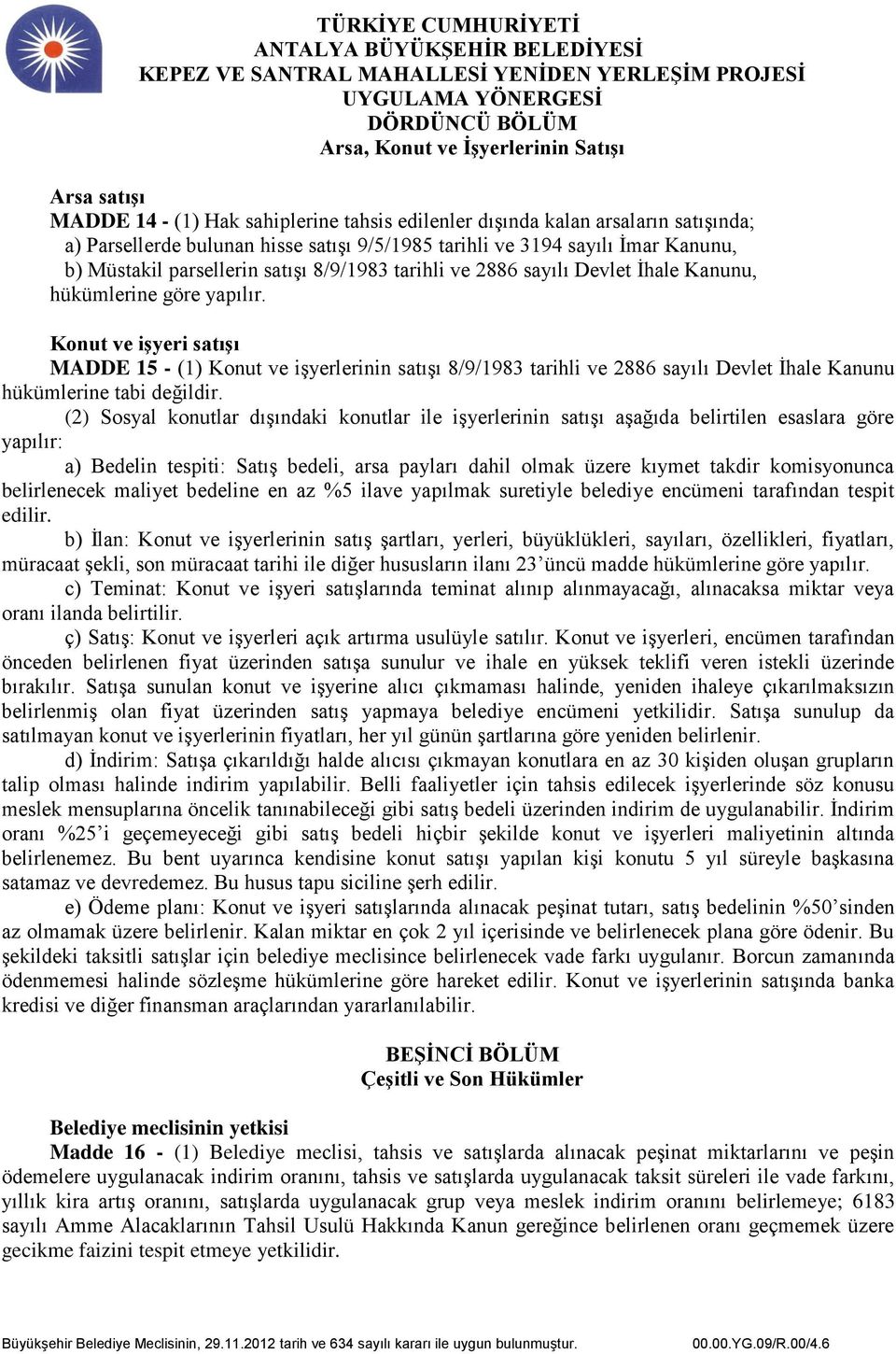 Konut ve işyeri satışı MADDE 15 - (1) Konut ve işyerlerinin satışı 8/9/1983 tarihli ve 2886 sayılı Devlet İhale Kanunu hükümlerine tabi değildir.