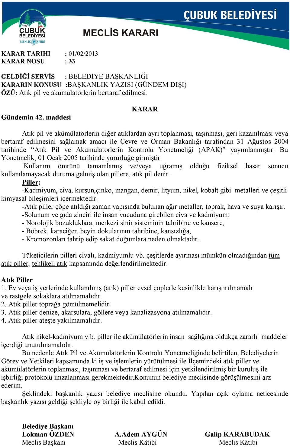 tarihinde Atık Pil ve Akümülatörlerin Kontrolü Yönetmeliği (APAK) yayımlanmıştır. Bu Yönetmelik, 01 Ocak 2005 tarihinde yürürlüğe girmiştir.