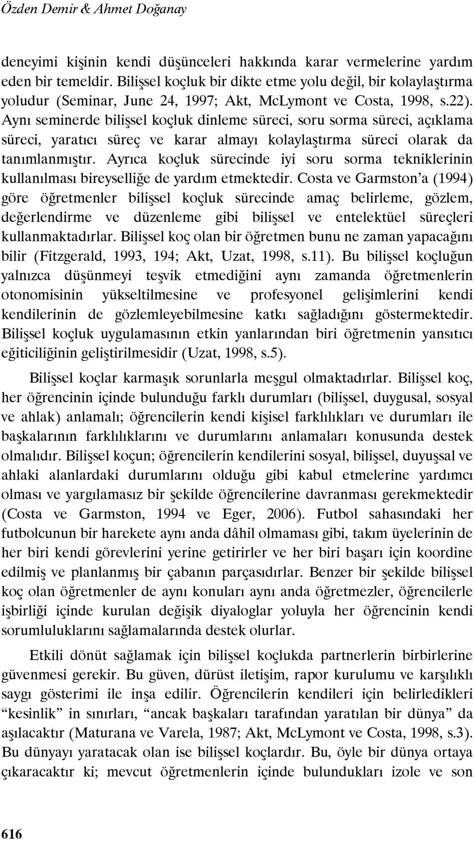 Aynı seminerde bilişsel koçluk dinleme süreci, soru sorma süreci, açıklama süreci, yaratıcı süreç ve karar almayı kolaylaştırma süreci olarak da tanımlanmıştır.