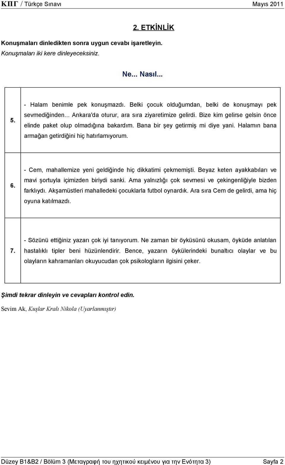 Bana bir şey getirmiş mi diye yani. Halamın bana armağan getirdiğini hiç hatırlamıyorum. 6. - Cem, mahallemize yeni geldiğinde hiç dikkatimi çekmemişti.