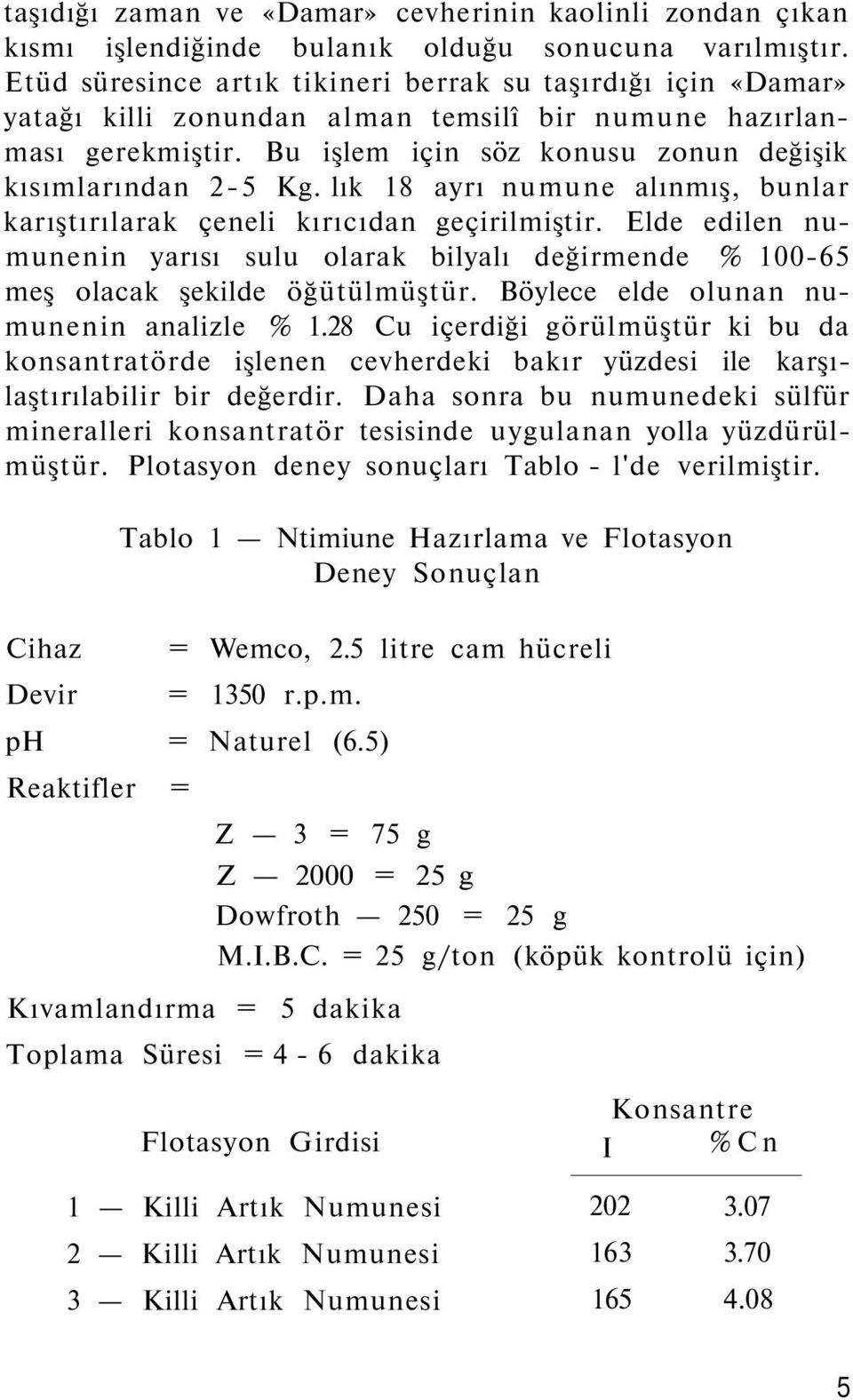 lık 18 ayrı numune alınmış, bunlar karıştırılarak çeneli kırıcıdan geçirilmiştir. Elde edilen numunenin yarısı sulu olarak bilyalı değirmende % 100-65 meş olacak şekilde öğütülmüştür.