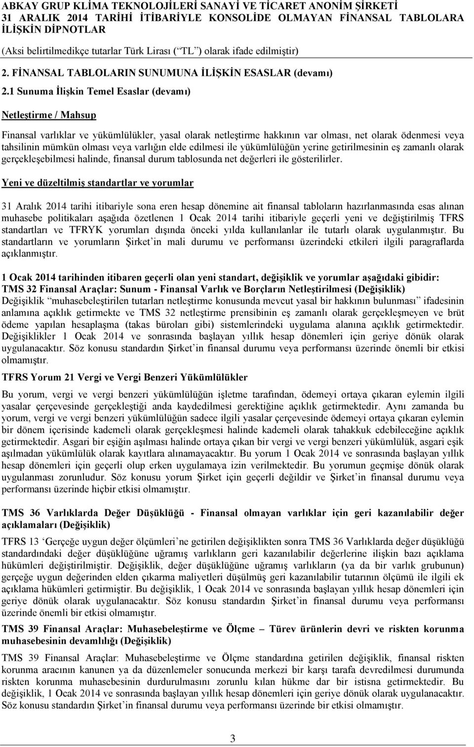 varlığın elde edilmesi ile yükümlülüğün yerine getirilmesinin eş zamanlı olarak gerçekleşebilmesi halinde, finansal durum tablosunda net değerleri ile gösterilirler.