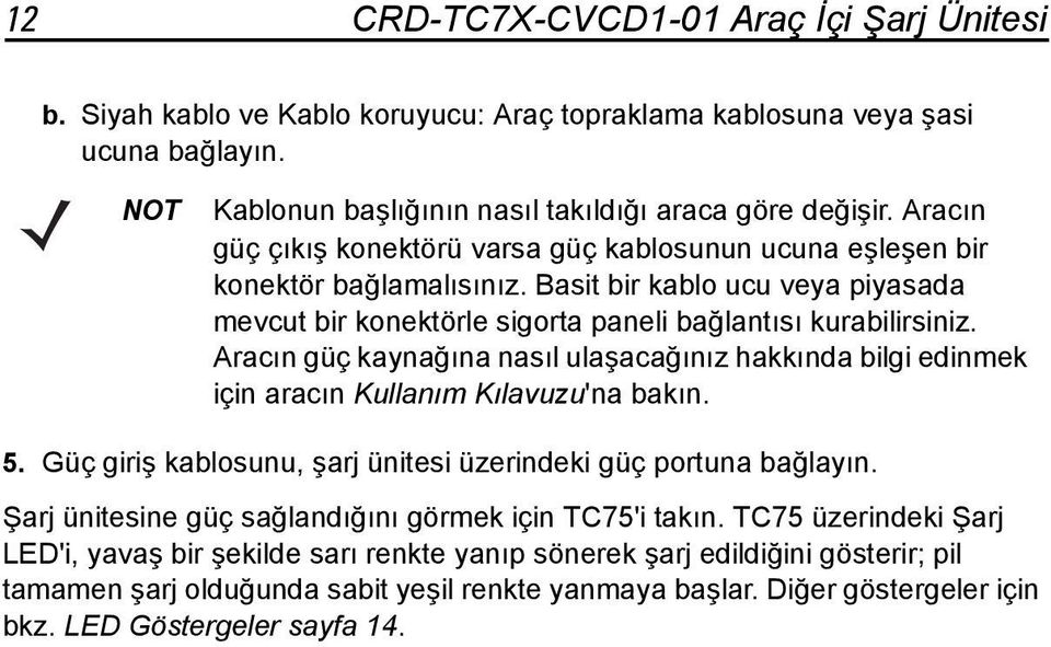 Aracın güç kaynağına nasıl ulaşacağınız hakkında bilgi edinmek için aracın Kullanım Kılavuzu'na bakın. 5. Güç giriş kablosunu, şarj ünitesi üzerindeki güç portuna bağlayın.