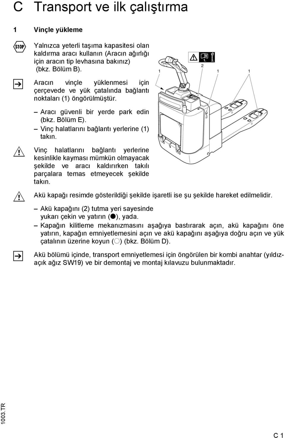 Vinç halatlarını bağlantı yerlerine (1) takın. Vinç halatlarını bağlantı yerlerine kesinlikle kayması mümkün olmayacak şekilde ve aracı kaldırırken takılı parçalara temas etmeyecek şekilde takın.