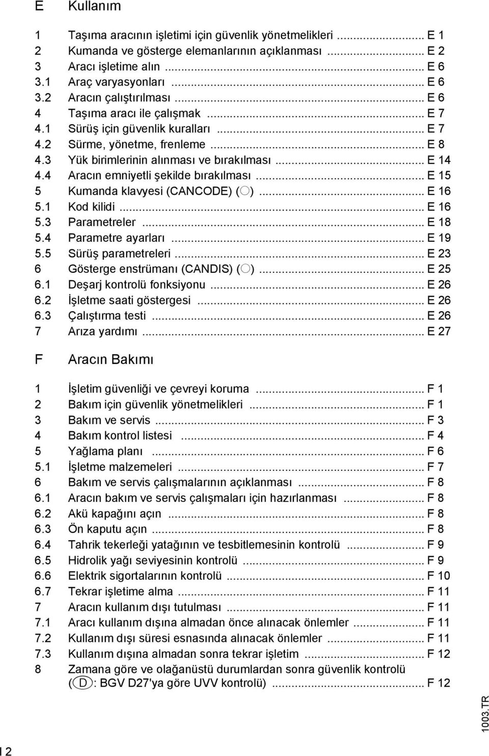 4 Aracın emniyetli şekilde bırakılması... E 15 5 Kumanda klavyesi (CANCODE) (o)... E 16 5.1 Kod kilidi... E 16 5.3 Parametreler... E 18 5.4 Parametre ayarları... E 19 5.5 Sürüş parametreleri.