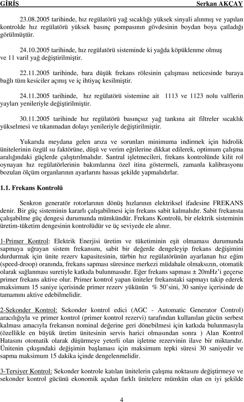 24.11.2005 tarihinde, hız regülatörü sistemine ait 1113 ve 1123 nolu valflerin yayları yenileriyle değiştirilmiştir. 30.11.2005 tarihinde hız regülatörü basınçsız yağ tankına ait filtreler sıcaklık yükselmesi ve tıkanmadan dolayı yenileriyle değiştirilmiştir.