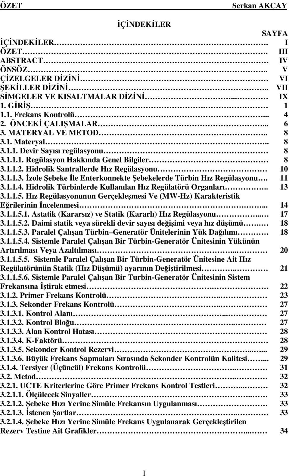 1.1.3. İzole Şebeke İle Enterkonnekte Şebekelerde Türbin Hız Regülasyonu. 11 3.1.1.4. Hidrolik Türbinlerde Kullanılan Hız Regülatörü Organları.. 13 3.1.1.5.