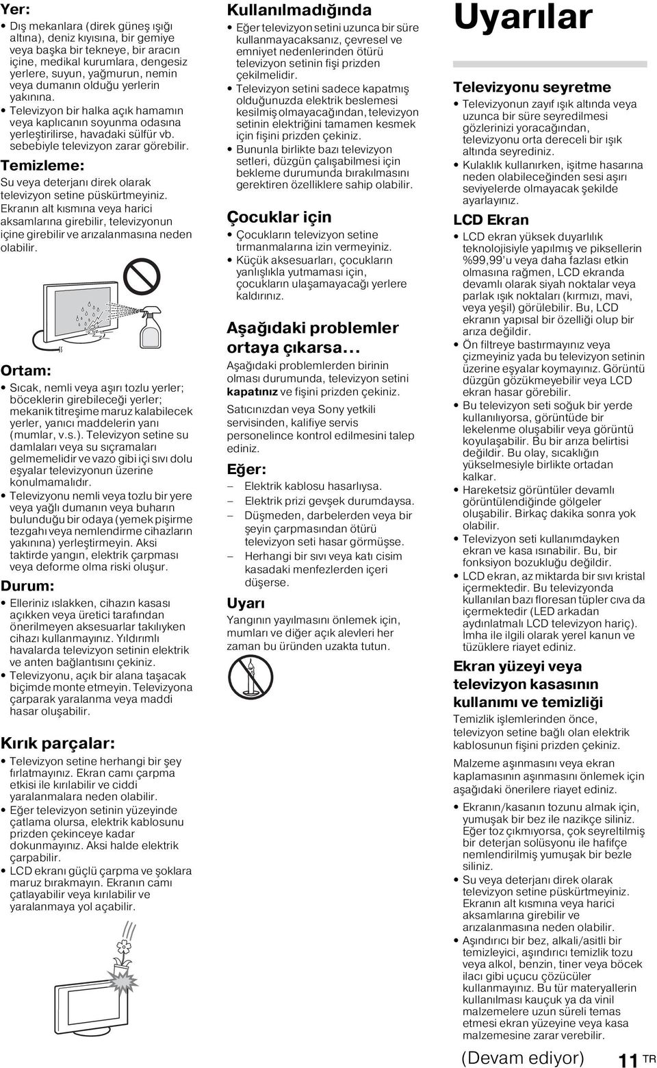 Temizleme: Su veya deterjanı direk olarak televizyon setine püskürtmeyiniz. Ekranın alt kısmına veya harici aksamlarına girebilir, televizyonun içine girebilir ve arızalanmasına neden olabilir.