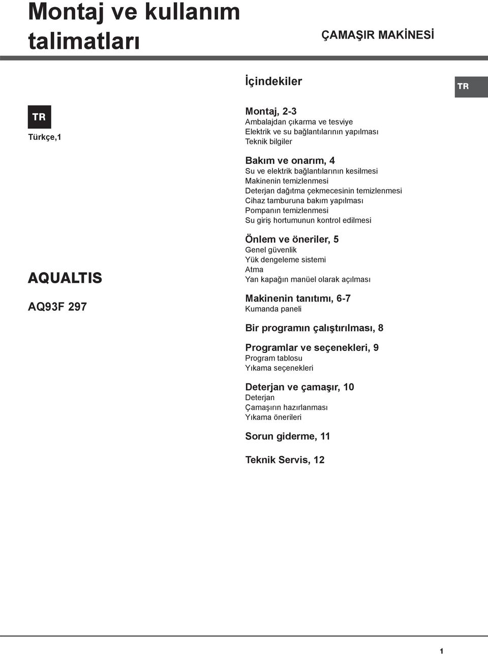 kontrol edilmesi AQUALTIS AQ93F 297 Önlem ve öneriler, 5 Genel güvenlik Yük dengeleme sistemi Atma Yan kapağın manüel olarak açılması Makinenin tanıtımı, 6-7 Kumanda paneli Bir programın