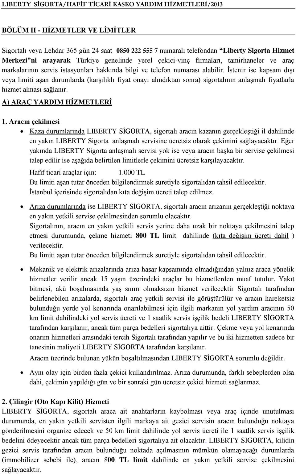 İstenir ise kapsam dışı veya limiti aşan durumlarda (karşılıklı fiyat onayı alındıktan sonra) sigortalının anlaşmalı fiyatlarla hizmet alması sağlanır. A) ARAÇ YARDIM HİZMETLERİ 1.