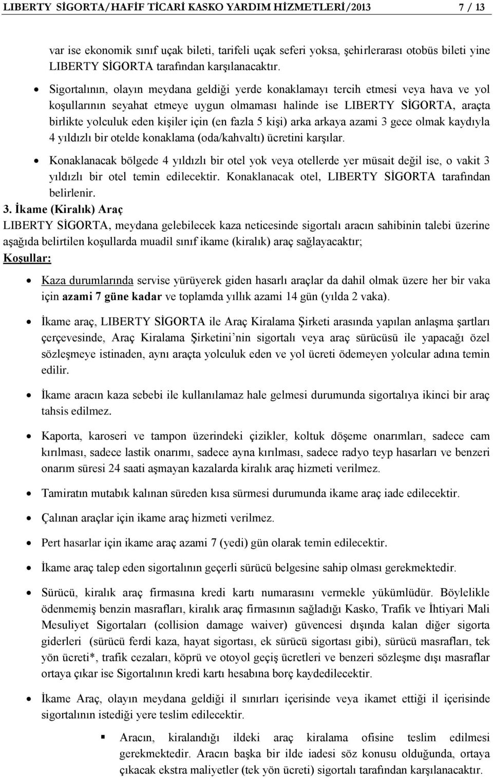 Sigortalının, olayın meydana geldiği yerde konaklamayı tercih etmesi veya hava ve yol koşullarının seyahat etmeye uygun olmaması halinde ise LIBERTY SİGORTA, araçta birlikte yolculuk eden kişiler