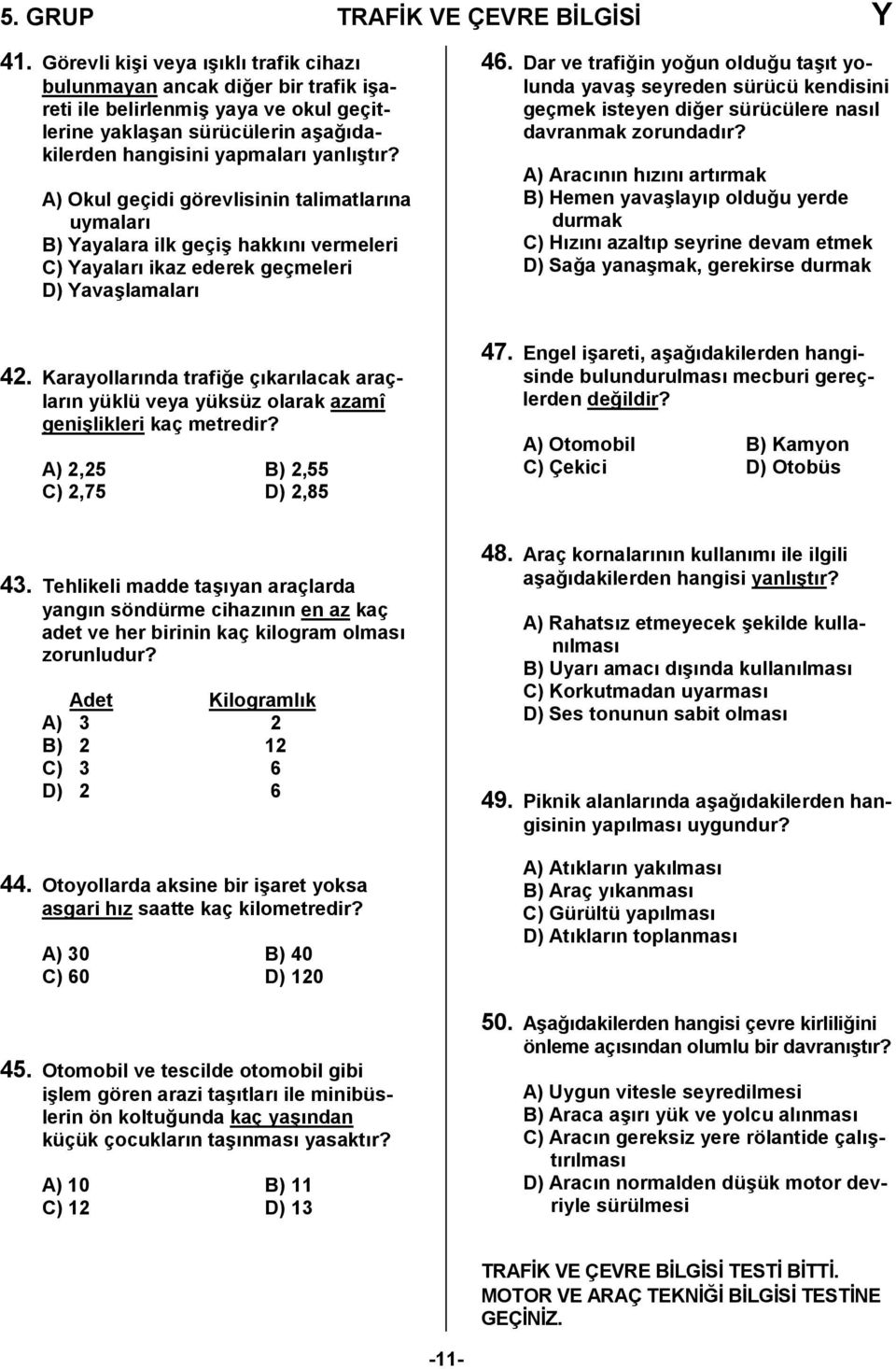 A) Okul geçidi görevlisinin talimatlarna uymalar B) Yayalara ilk geçi6 hakkn vermeleri C) Yayalar ikaz ederek geçmeleri D) Yava6lamalar 46.