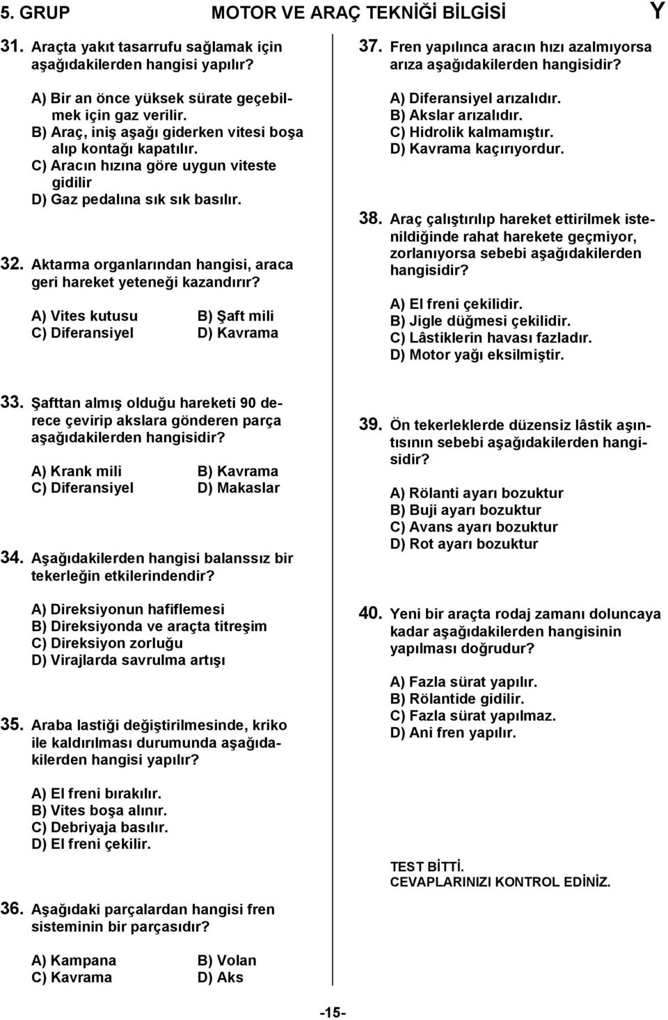 A) Vites kutusu B) Baft mili C) Diferansiyel D) Kavrama 37. Fren yaplnca aracn hz azalmyorsa arza a6a0dakilerden hangisidir? A) Diferansiyel arzaldr. B) Akslar arzaldr. C) Hidrolik kalmam6tr.