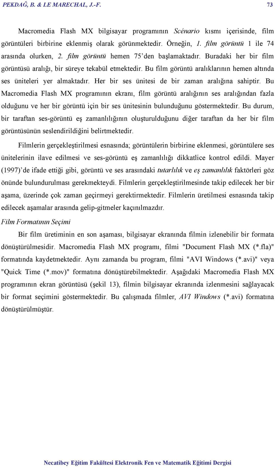 Bu film görüntü aralıklarının hemen altında ses üniteleri yer almaktadır. Her bir ses ünitesi de bir zaman aralığına sahiptir.