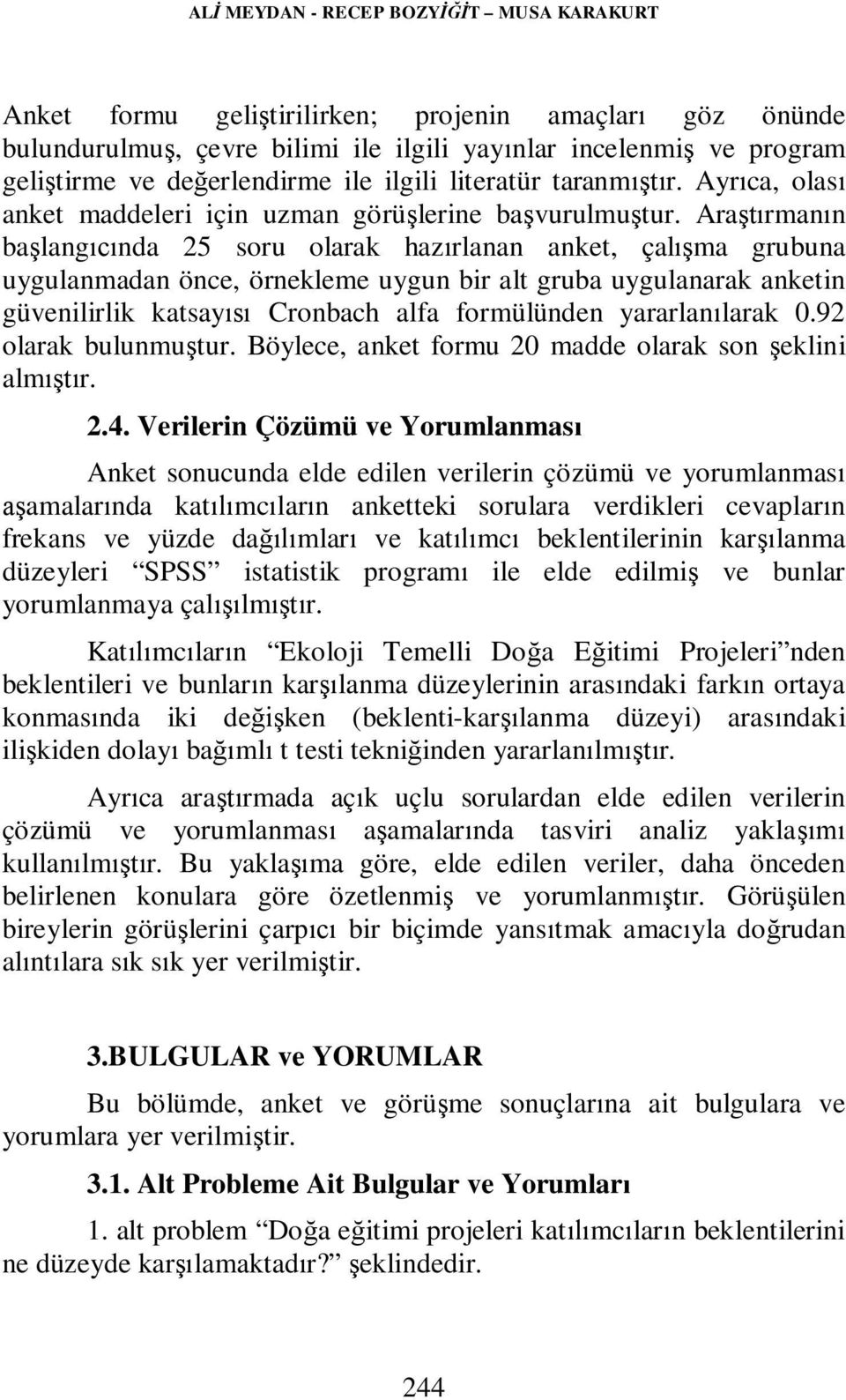 Araştırmanın başlangıcında 25 soru olarak hazırlanan anket, çalışma grubuna uygulanmadan önce, örnekleme uygun bir alt gruba uygulanarak anketin güvenilirlik katsayısı Cronbach alfa formülünden