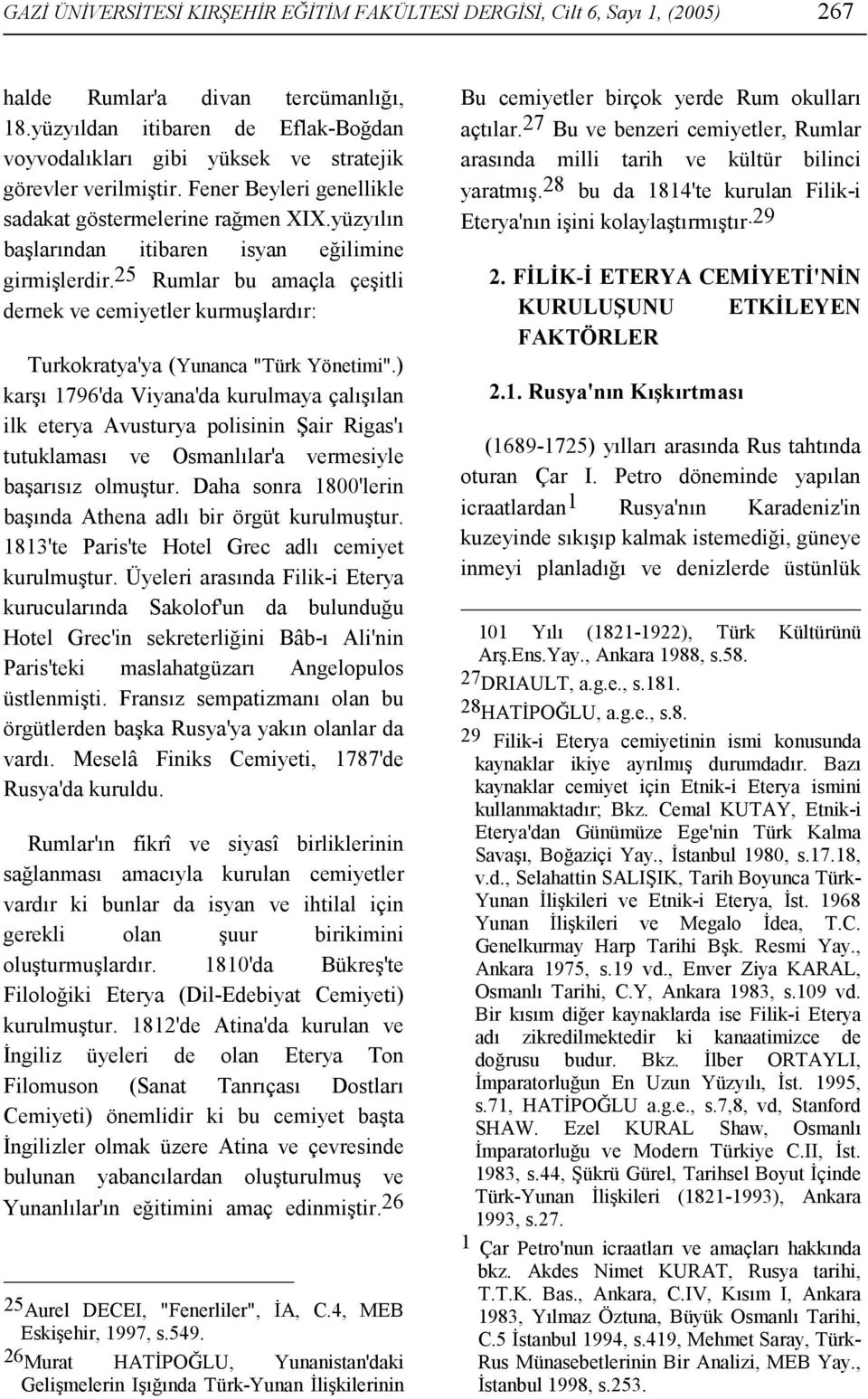 yüzyılın başlarından itibaren isyan eğilimine girmişlerdir. 25 Rumlar bu amaçla çeşitli dernek ve cemiyetler kurmuşlardır: Turkokratya'ya (Yunanca "Türk Yönetimi".