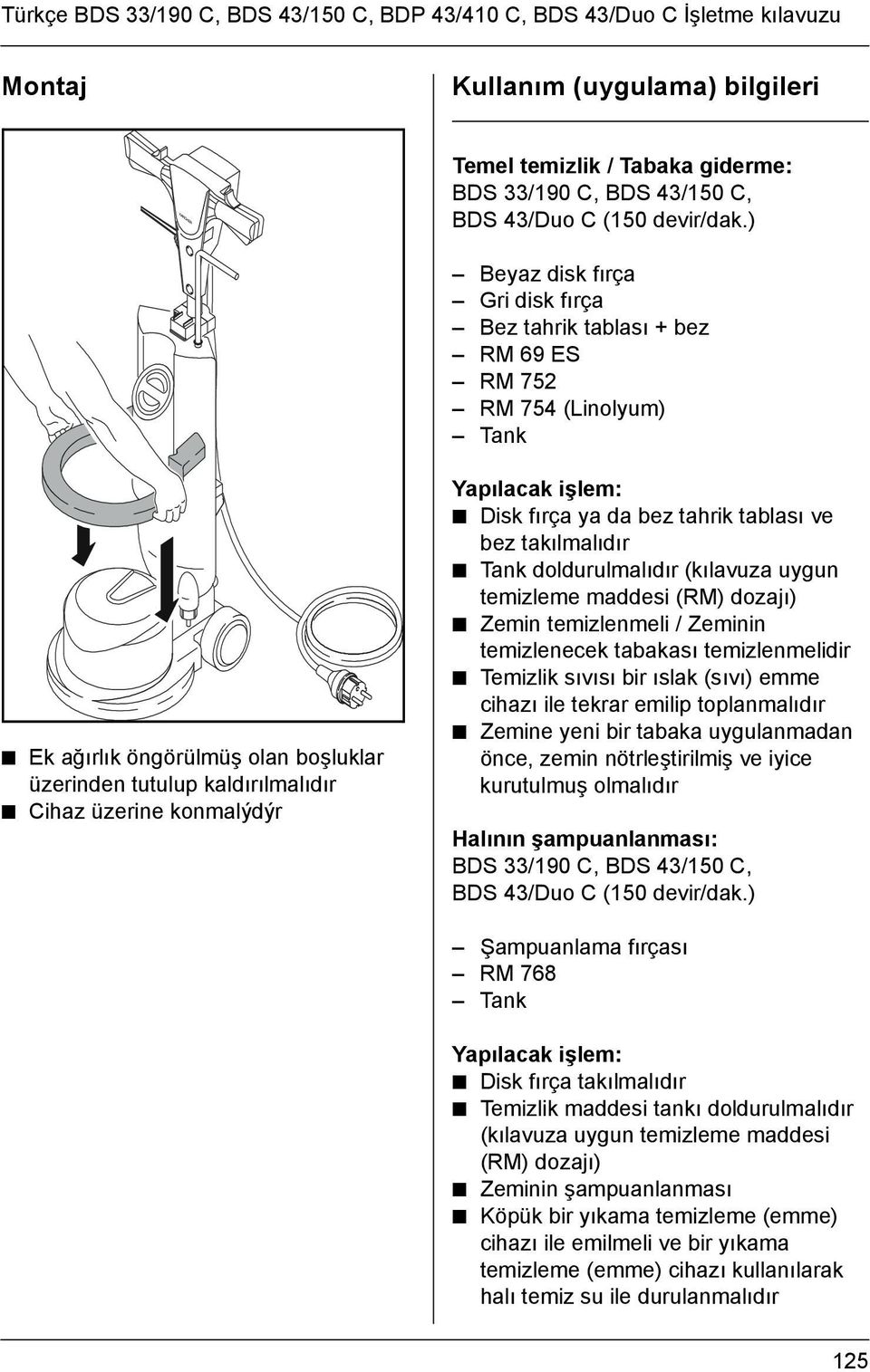 ) Beyaz disk fırça Gri disk fırça Bez tahrik tablası + bez RM 69 ES RM 752 RM 754 (Linolyum) Tank Ek ağırlık öngörülmüş olan boşluklar üzerinden tutulup kaldırılmalıdır Cihaz üzerine konmalýdýr