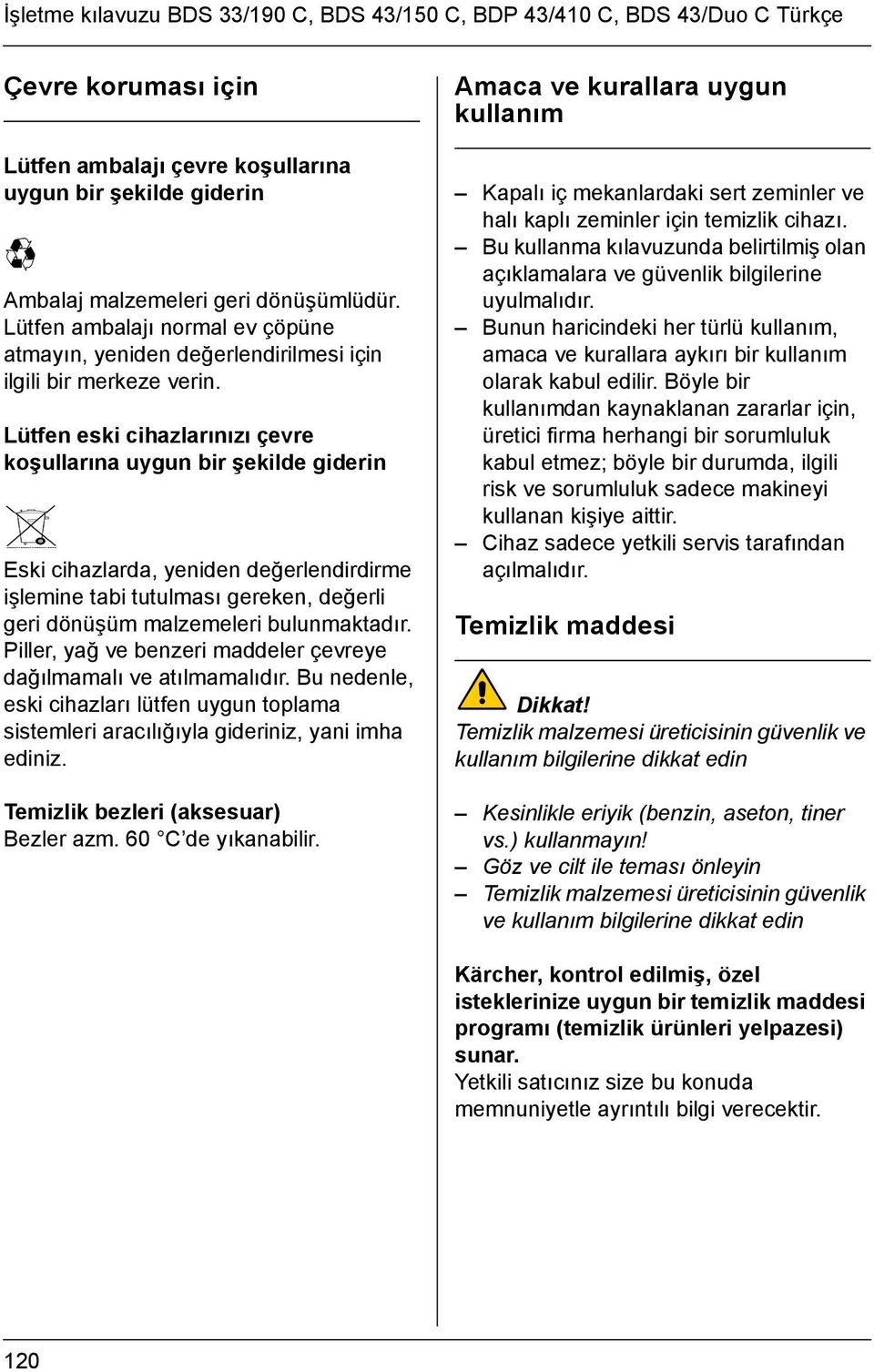 Lütfen eski cihazlarınızı çevre koşullarına uygun bir şekilde giderin Eski cihazlarda, yeniden değerlendirdirme işlemine tabi tutulması gereken, değerli geri dönüşüm malzemeleri bulunmaktadır.