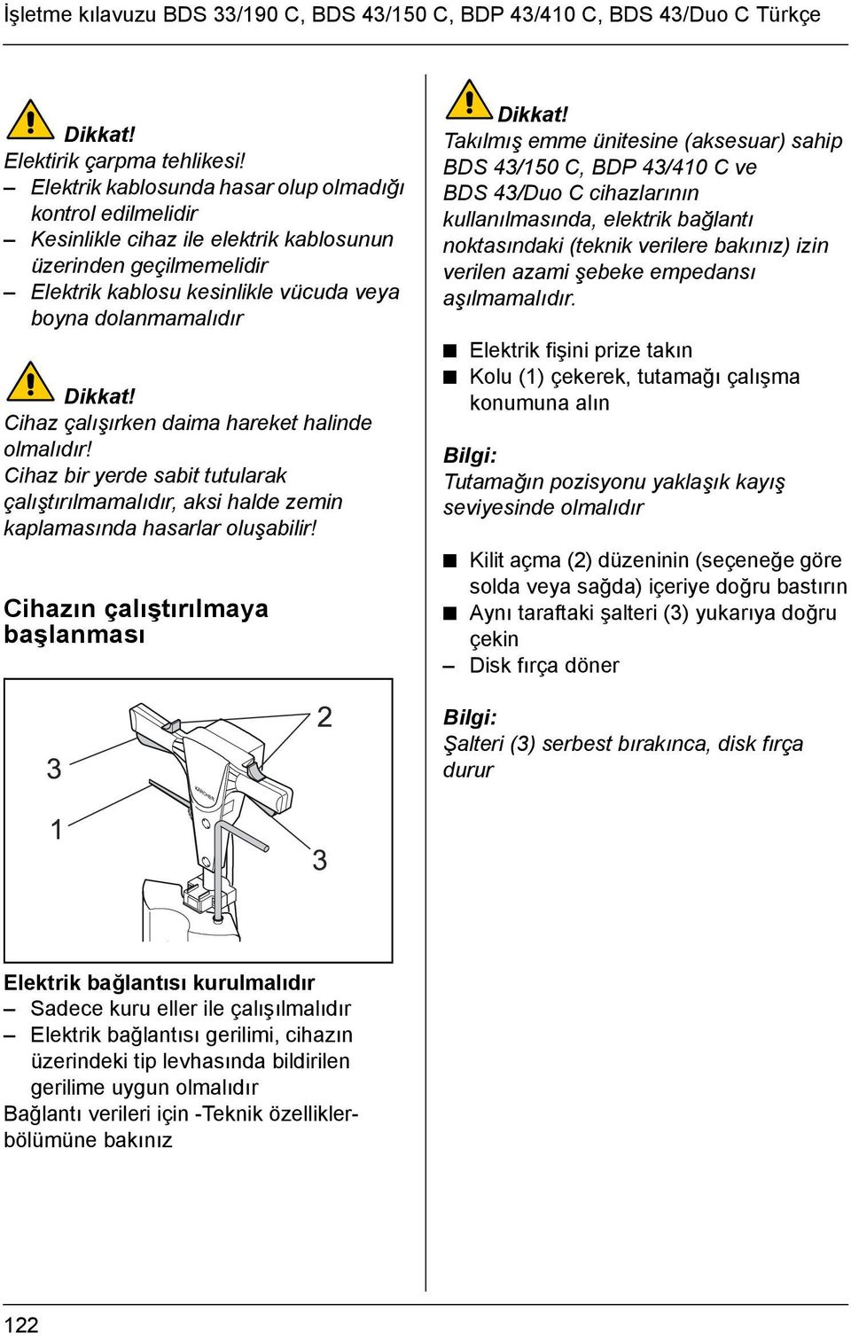 Cihaz çalışırken daima hareket halinde olmalıdır! Cihaz bir yerde sabit tutularak çalıştırılmamalıdır, aksi halde zemin kaplamasında hasarlar oluşabilir! Cihazın çalıştırılmaya başlanması Dikkat!