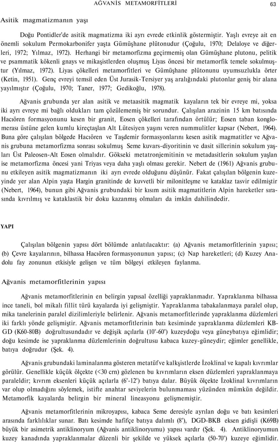 Herhangi bir metamorfizma geçirmemiş olan Gümüşhane plutonu, pelitik ve psammatik kökenli gnays ve mikaşistlerden oluşmuş Liyas öncesi bir metamorfik temele sokulmuştur (Yılmaz, 1972).