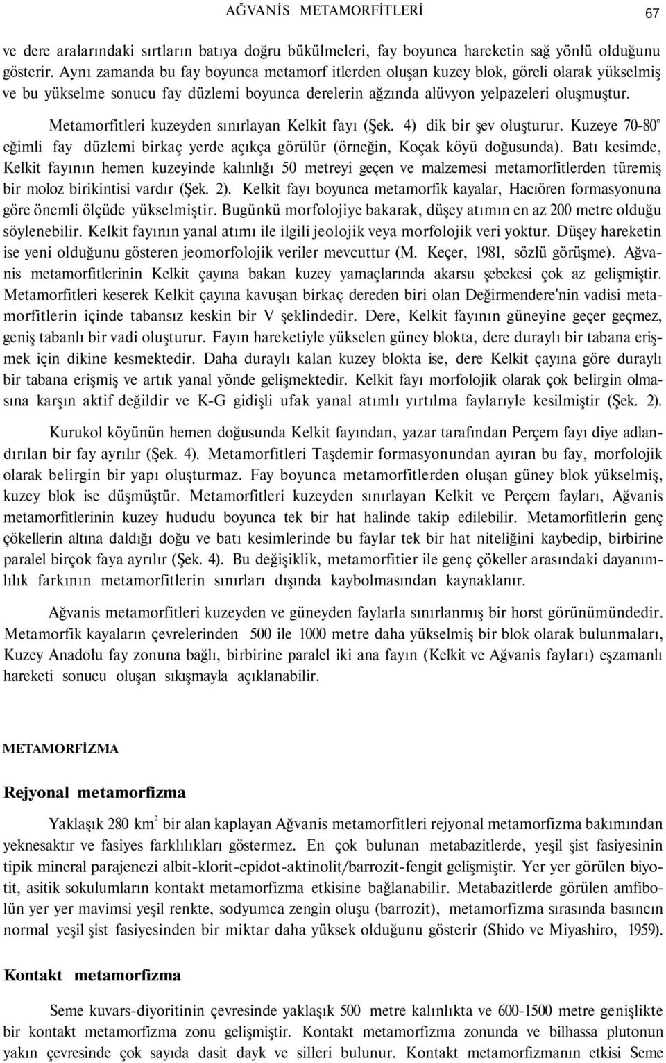 Metamorfitleri kuzeyden sınırlayan Kelkit fayı (Şek. 4) dik bir şev oluşturur. Kuzeye 70-80 eğimli fay düzlemi birkaç yerde açıkça görülür (örneğin, Koçak köyü doğusunda).