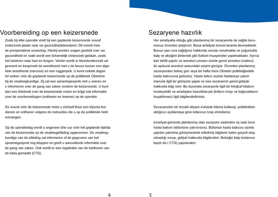 Verder wordt er bloedonderzoek uitge voerd en bespreekt de anesthesist met u de keuze tussen een algehele anesthesie (narcose) en een ruggenprik.