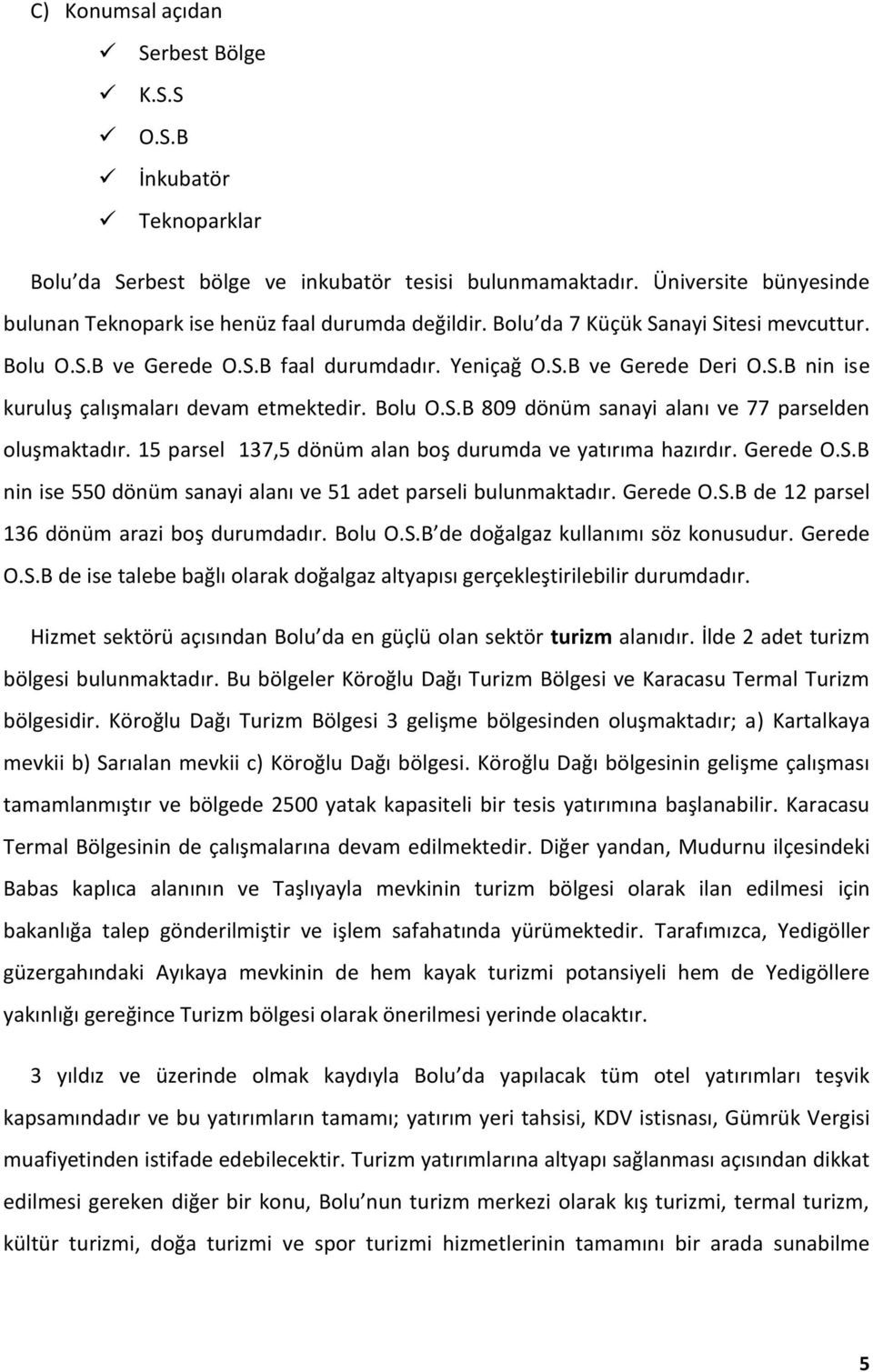 15 parsel 137,5 dönüm alan boş durumda ve yatırıma hazırdır. Gerede O.S.B nin ise 550 dönüm sanayi alanı ve 51 adet parseli bulunmaktadır. Gerede O.S.B de 12 parsel 136 dönüm arazi boş durumdadır.