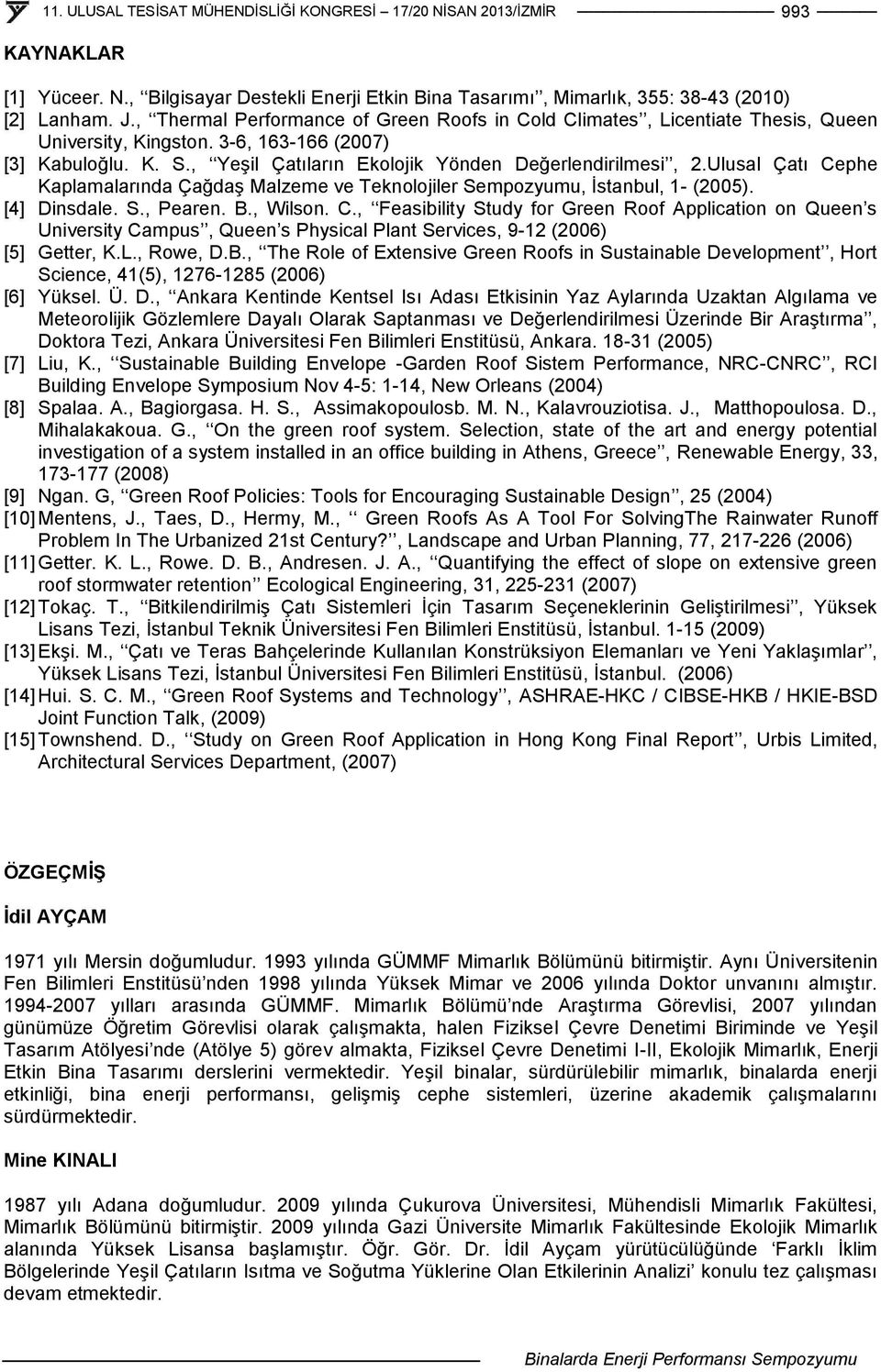 Ulusal Çatı Cephe Kaplamalarında Çağdaş Malzeme ve Teknolojiler Sempozyumu, İstanbul, 1- (2005). [4] Dinsdale. S., Pearen. B., Wilson. C., Feasibility Study for Green Roof Application on Queen s University Campus, Queen s Physical Plant Services, 9-12 (2006) [5] Getter, K.