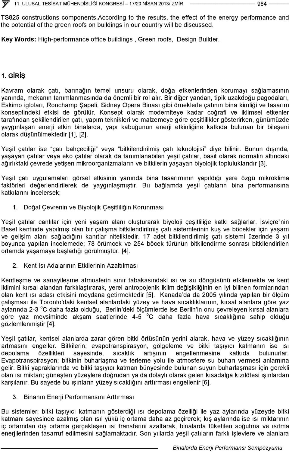 GİRİŞ Kavram olarak çatı, barınağın temel unsuru olarak, doğa etkenlerinden korumayı sağlamasının yanında, mekanın tanımlanmasında da önemli bir rol alır.