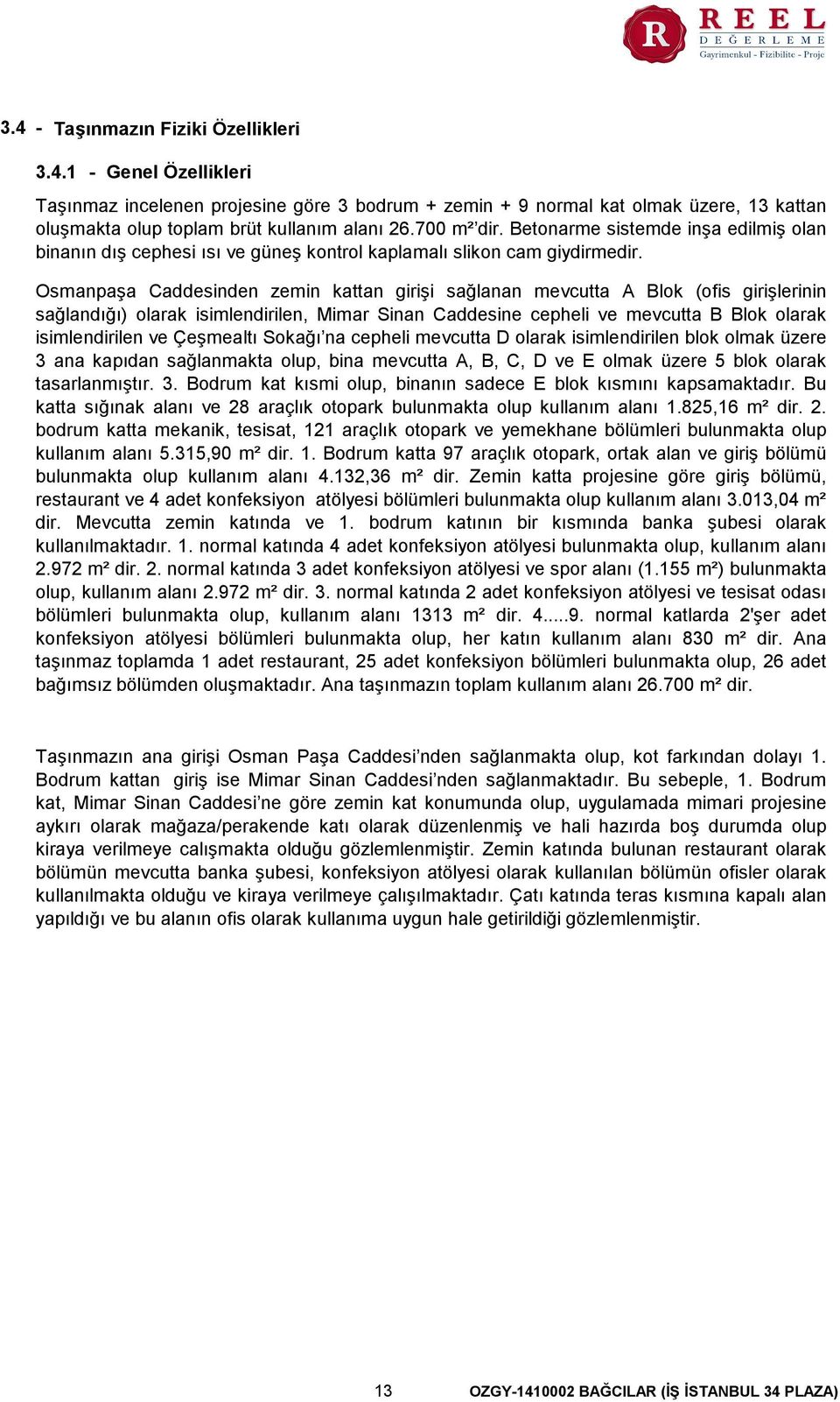 Osmanpaşa Caddesinden zemin kattan girişi sağlanan mevcutta A Blok (ofis girişlerinin sağlandığı) olarak isimlendirilen, Mimar Sinan Caddesine cepheli ve mevcutta B Blok olarak isimlendirilen ve