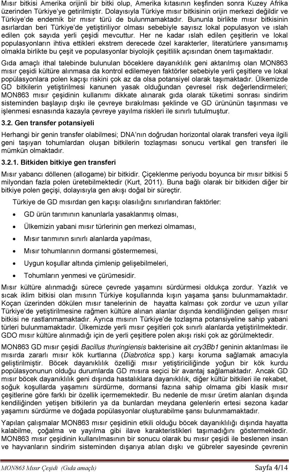 Bununla birlikte mısır bitkisinin asırlardan beri Türkiye de yetiştiriliyor olması sebebiyle sayısız lokal populasyon ve ıslah edilen çok sayıda yerli çeşidi mevcuttur.