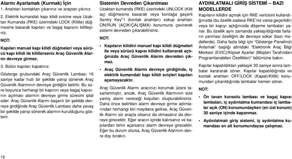 Kap lar manuel kap kilidi dü meleri veya sürücü kap kilidi ile kilitlerseniz Araç Güvenlik Alarm devreye girmez. 3. Bütün kap lar kapat n z.