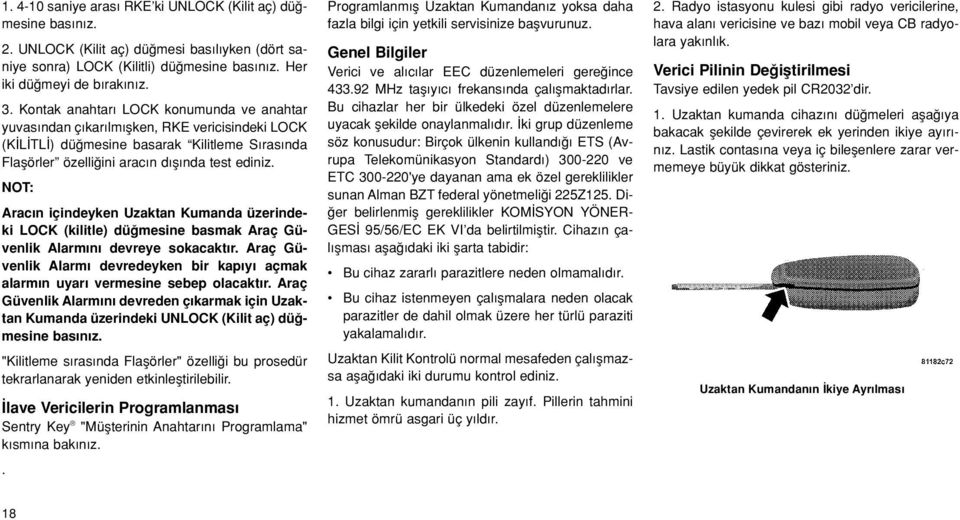 Arac n içindeyken Uzaktan Kumanda üzerindeki LOCK (kilitle) dü mesine basmak Araç Güvenlik Alarm n devreye sokacakt r.