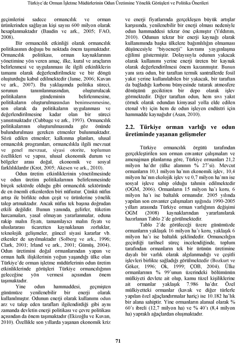 Ormancılık politikası, orman kaynaklarının yönetimine yön veren amaç, ilke, kural ve araçların belirlenmesi ve uygulanması ile ilgili etkinliklerin tamamı olarak değerlendirilmekte ve bir döngü